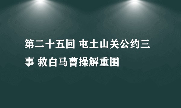 第二十五回 屯土山关公约三事 救白马曹操解重围