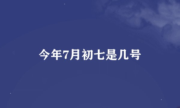 今年7月初七是几号