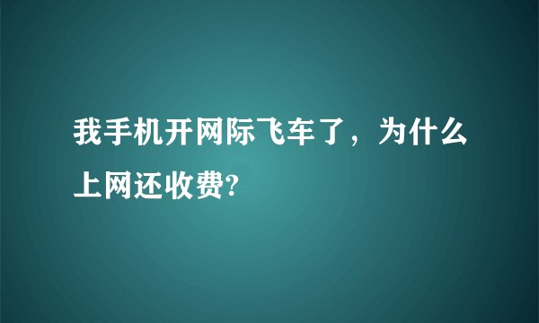 我手机开网际飞车了，为什么上网还收费?