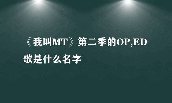 《我叫MT》第二季的OP,ED歌是什么名字