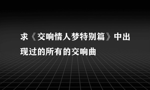 求《交响情人梦特别篇》中出现过的所有的交响曲