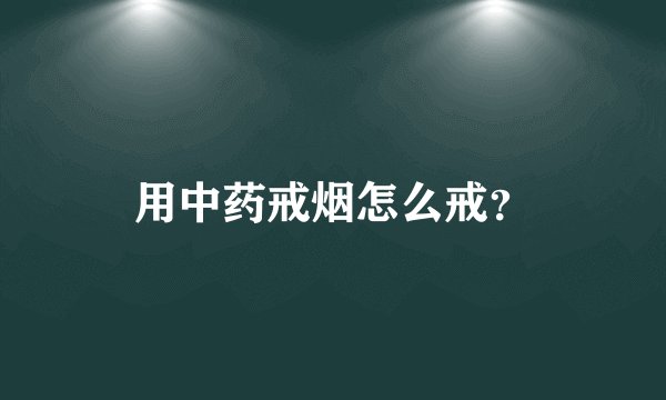 用中药戒烟怎么戒？