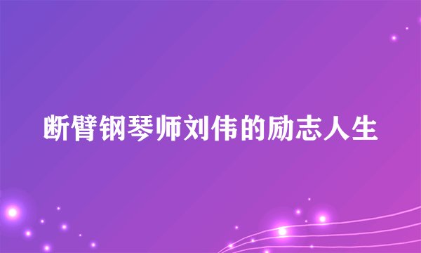 断臂钢琴师刘伟的励志人生
