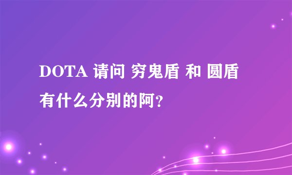 DOTA 请问 穷鬼盾 和 圆盾 有什么分别的阿？
