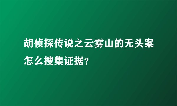 胡侦探传说之云雾山的无头案怎么搜集证据？