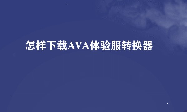 怎样下载AVA体验服转换器