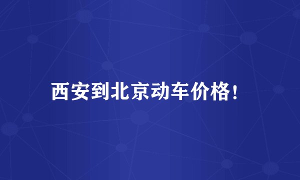 西安到北京动车价格！