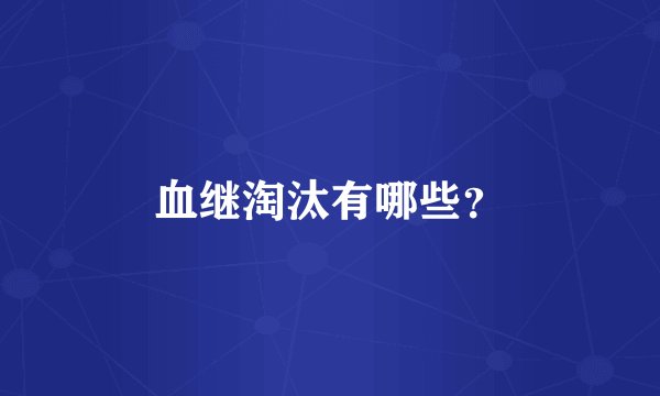 血继淘汰有哪些？