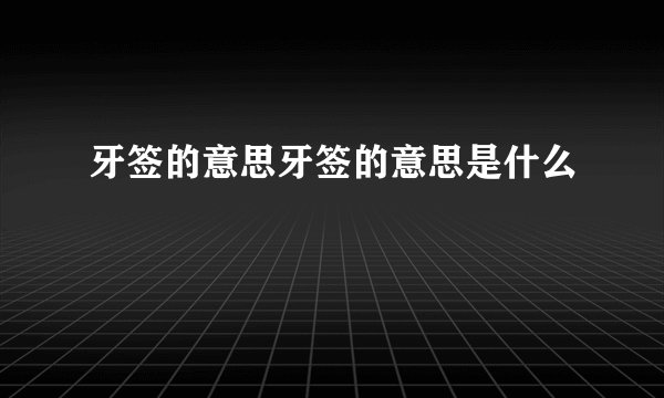 牙签的意思牙签的意思是什么