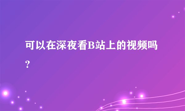 可以在深夜看B站上的视频吗？