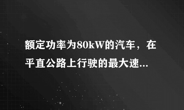 额定功率为80kW的汽车，在平直公路上行驶的最大速度是20m/s．汽车的质量为2.0×103kg．如果汽车从静止开