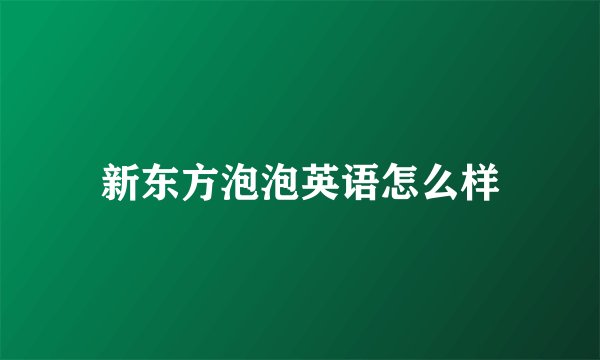 新东方泡泡英语怎么样