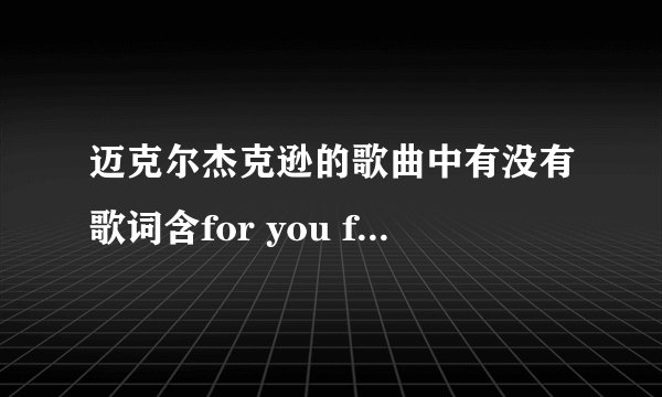 迈克尔杰克逊的歌曲中有没有歌词含for you for me的