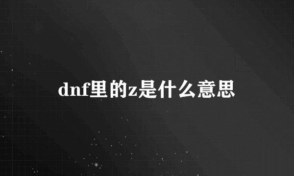dnf里的z是什么意思