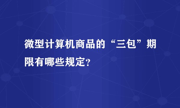微型计算机商品的“三包”期限有哪些规定？