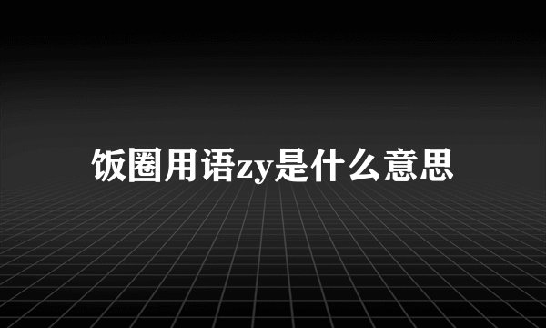 饭圈用语zy是什么意思
