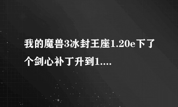 我的魔兽3冰封王座1.20e下了个剑心补丁升到1.24版本 但是里面的地图不能玩啊 ！！为什么？求大神