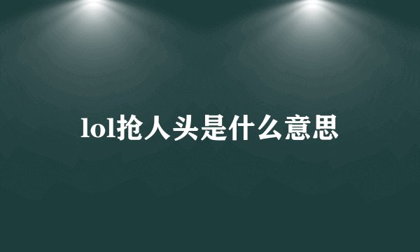 lol抢人头是什么意思