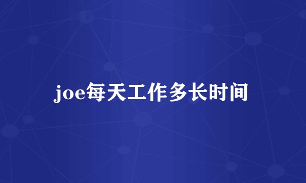 joe每天工作多长时间