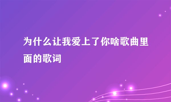 为什么让我爱上了你啥歌曲里面的歌词