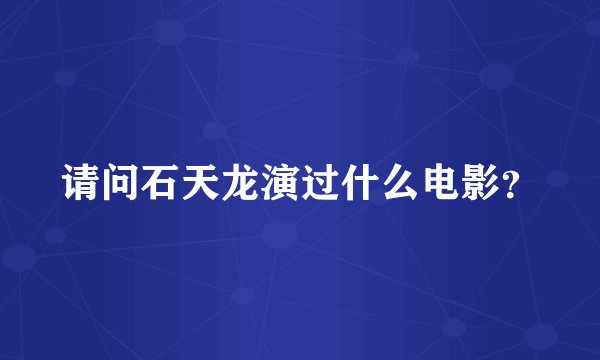 请问石天龙演过什么电影？