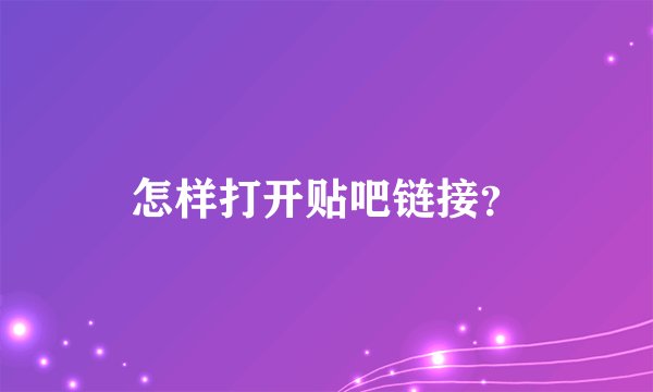 怎样打开贴吧链接？