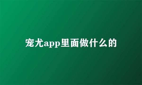 宠尤app里面做什么的