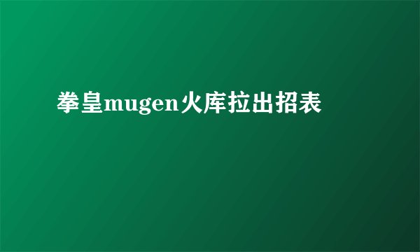 拳皇mugen火库拉出招表