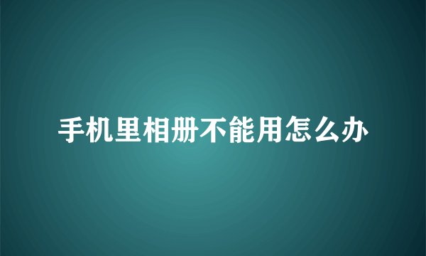 手机里相册不能用怎么办