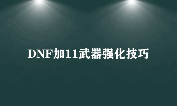 DNF加11武器强化技巧