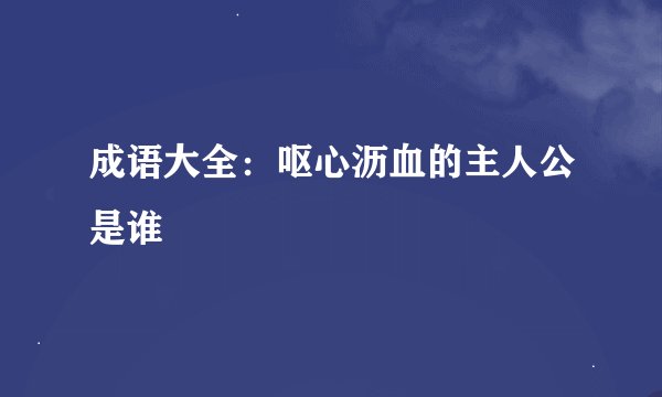 成语大全：呕心沥血的主人公是谁