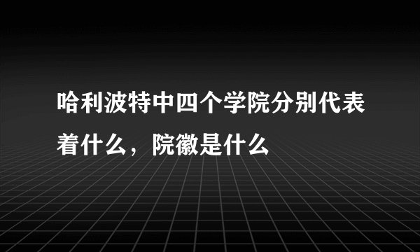 哈利波特中四个学院分别代表着什么，院徽是什么