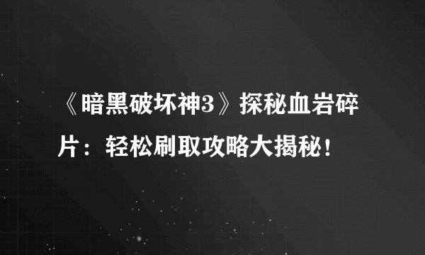 《暗黑破坏神3》探秘血岩碎片：轻松刷取攻略大揭秘！