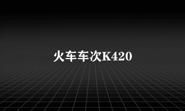 火车车次K420
