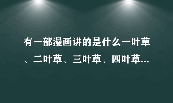 有一部漫画讲的是什么一叶草、二叶草、三叶草、四叶草什么的，谁知道叫神魔