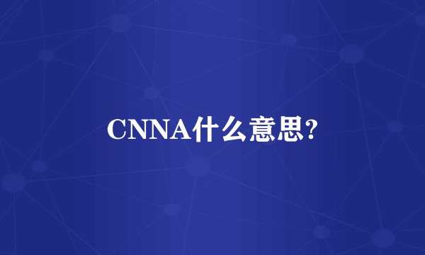 CNNA什么意思?