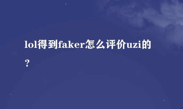 lol得到faker怎么评价uzi的？