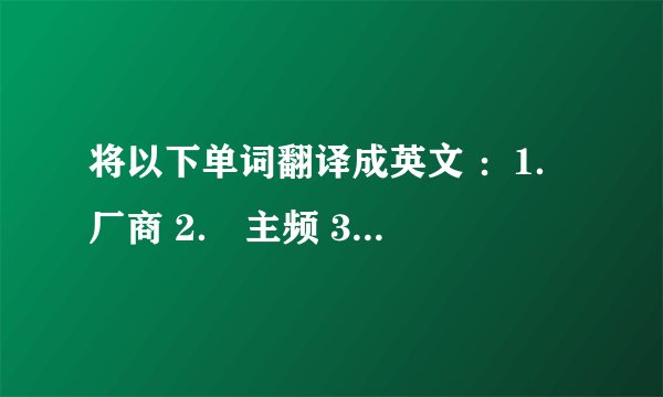 将以下单词翻译成英文 ：1． 厂商 2． 主频 3． 大小  4． 液晶 5． 整机 6． 配置 7． 显示器