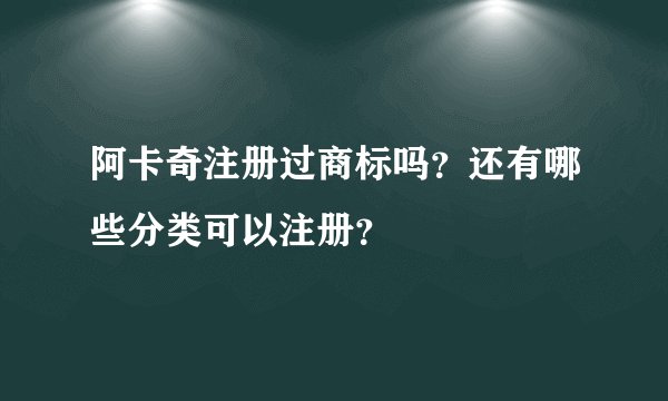 阿卡奇注册过商标吗？还有哪些分类可以注册？