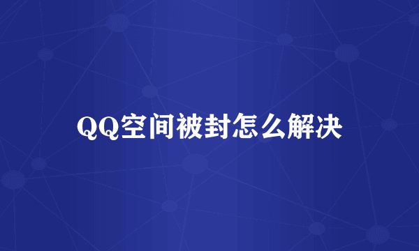 QQ空间被封怎么解决