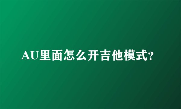 AU里面怎么开吉他模式？