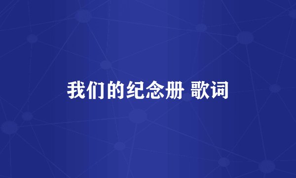 我们的纪念册 歌词