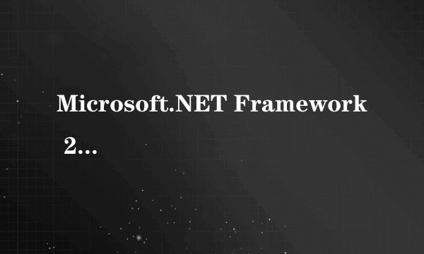 Microsoft.NET Framework 2.0是什么软件？