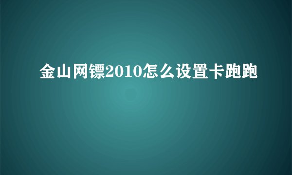 金山网镖2010怎么设置卡跑跑