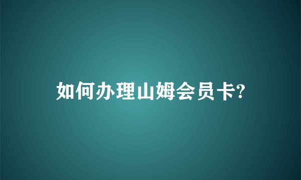 如何办理山姆会员卡?