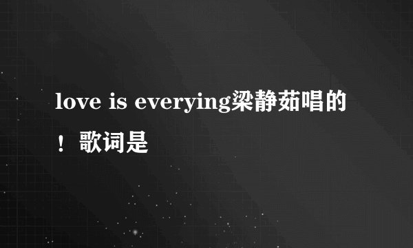 love is everying梁静茹唱的！歌词是