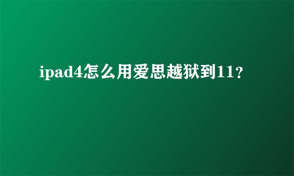 ipad4怎么用爱思越狱到11？