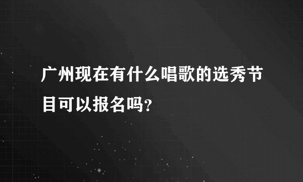 广州现在有什么唱歌的选秀节目可以报名吗？