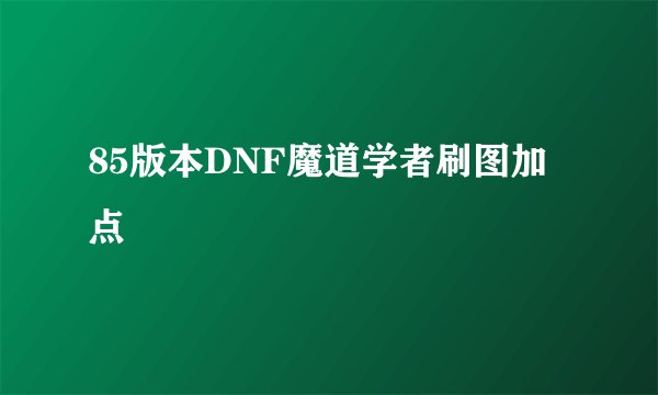 85版本DNF魔道学者刷图加点