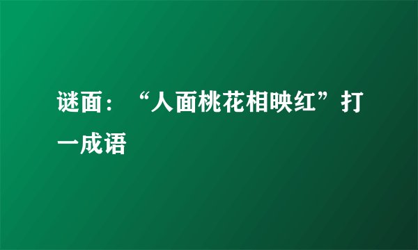 谜面：“人面桃花相映红”打一成语